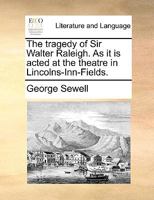 The tragedy of Sir Walter Raleigh. As it is acted at the Theatre in Lincolns-Inn-Fields. By Mr. Sewell. The fourth edition. 1170663125 Book Cover