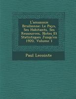 L'amazonie Br�silienne: Le Pays, Ses Habitants, Ses Ressources, Notes Et Statistiques Jusqu'en 1920, Volume 1 1286872995 Book Cover