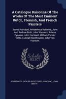 A Catalogue Raisonné of the Works of the Most Eminent Dutch, Flemish, and French Painters: Jacob Ruysdael, Minderhout Hobema, John and Andrew Both, John Wynants, Adams Pynaker, John Hackaert, William  1377123677 Book Cover