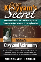 Omar Khayyam's Secret: Hermeneutics of the Robaiyat in Quantum Sociological Imagination: Book 3: Khayyami Astronomy: How Omar Khayyam's Newly ... 1640980148 Book Cover