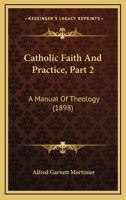 Catholic Faith And Practice, Part 2: A Manual Of Theology 1165949091 Book Cover