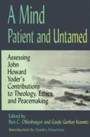 A Mind Patient and Untamed: Assessing John Howard Yoder's Contributions to Theology, Ethics, and Peacemaking 1931038201 Book Cover