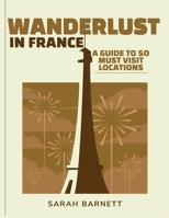 Wanderlust in France: A Guide to 50 Must-Visit Locations B0CQDJY19M Book Cover