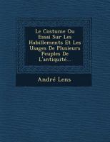 Le Costume Ou Essai Sur Les Habillements Et Les Usages de Plusieurs Peuples de L'Antiquite... 1249651123 Book Cover