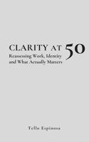 Clarity at 50: Reassessing Work, Identity and What Actually Matters (The Second Half) B0GPBXV893 Book Cover