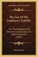 The Law of the Employers' Liability: For the Negligence of Servants Causing Injury to Fellow Servants 1240153295 Book Cover