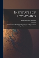 Institutes of Economics [microform]: a Succinct Text-book of Political Economy for the Use of Classes in Colleges, High Schools and Academies 1013297067 Book Cover