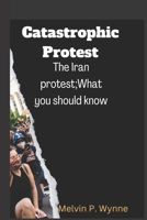 Catastrophic Protest: The Iran protest;What you should know B0BHMTZNLR Book Cover