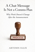 A Chat Message Is Not a Comms Plan: Why Work Doesn’t Change After the Announcement (The Workplace Clarity Series) B0GNKBK1F7 Book Cover