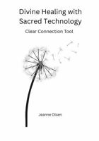 Divine Healing with Sacred Technology: Clear Connection B0FBMC2JGD Book Cover