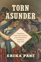Torn Asunder: Republican Crises and Civil Wars in the United States and Mexico, 1848–1867 (The David J. Weber Series in the New Borderlands History) 1469689073 Book Cover
