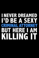 I never dreamed I'd a sexy Criminal Attorney but here I am killing it Career Journal 6 x 9 120 pages notebook: Funny Careers Graduation Notebook 1671339592 Book Cover