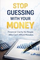 Stop Guessing With Your Money: Financial Clarity for People Who Can’t Afford Mistakes B0GG26FYJF Book Cover