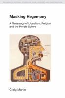 Masking Hegemony: A Genealogy of Liberalism, Religion and the Private Sphere 1845537068 Book Cover