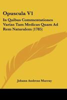 Opuscula V1: In Quibus Commentationes Varias Tam Medicas Quam Ad Rem Naturalem (1785) 1166195953 Book Cover