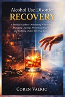 Alcohol Use Disorder Recovery: A Practical Guide to Overcoming Addiction, Managing Cravings, Preventing Relapse, and Building a Sober Life that Lasts B0GXJLWLJY Book Cover