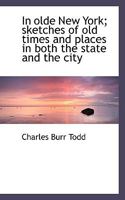 In olde New York; sketches of old times and places in both the state and the city 1436880416 Book Cover