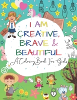 I Am Creative, Brave & Beautiful: An Inspirational A Coloring Book For Girls Ages 4-8 5-12 B08RRDRQK4 Book Cover