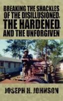 Breaking The Shackles Of The Disillusioned, the Hardened, and the Unforgiven 1425985548 Book Cover