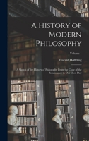 A History of Modern Philosophy: A Sketch of the History of Philosophy From the Close of the Renaissance to Our Own Day; Volume 1 0486201171 Book Cover