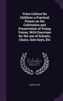 Voice culture for children; a practical primer on the cultivation and preservation of young voices, with exercises for the use of schools, choirs, solo-boys, etc - Primary Source Edition 1018572325 Book Cover