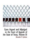 Cases Argued and Adjudged in the Court of Appeals of the State of Texas, Volume XI 0559863276 Book Cover