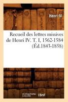 Recueil Des Lettres Missives de Henri IV. T. I, 1562-1584 (A0/00d.1843-1858) 2012622844 Book Cover
