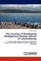 The Journey of Developing Biodigesters-Siachen Glacier to Lakshadweep: An Ecofriendly & Economic Way for Disposal of Human Waste Under Different Climatic Conditions & Situations 3847309439 Book Cover