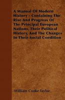 A manual of modern history: containing the rise and progress of the principal European nations, their political history, and the changes in their ... history of the colonies founded by Europeans 1377418901 Book Cover