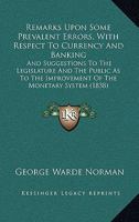 Remarks Upon Some Prevalent Errors, with Respect to Currency and Banking, and Suggestions to the Legislature and the Public as to the Improvement of the Monetary System 1437041566 Book Cover