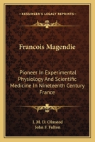 Francois Magendie: Pioneer In Experimental Physiology And Scientific Medicine In Nineteenth Century France 1163175021 Book Cover