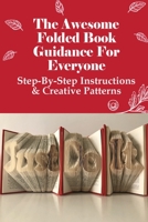 The Awesome Folded Book Guidance For Everyone: Step-By-Step Instructions & Creative Patterns: Folding Techniques Made For Books B0991DQ4NC Book Cover