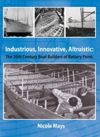 Industrious, Innovative, Altruistic: The 20th Century Boat Builders of Battery Point 0992366054 Book Cover