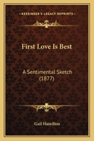 First Love Is Best: A Sentimental Sketch 0548568111 Book Cover