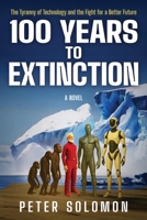 100 Years to Extinction: The Tyranny of Technology and the Fight for a Better Future B0FPTF9ZRD Book Cover