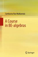 A Course in BE-algebras 9811068372 Book Cover