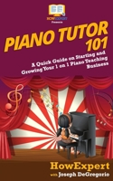 Piano Tutor 101: A Quick Guide on Starting and Growing Your 1 on 1 Piano Teaching Business 1979337683 Book Cover