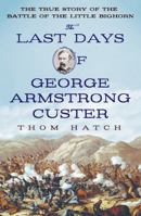 The Last Days of George Armstrong Custer: The True Story of the Battle of the Little Bighorn 1250051029 Book Cover