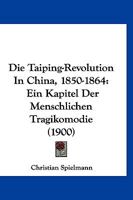 Die Taiping-Revolution in China, 1850-1864: Ein Kapitel Der Menschlichen Tragikomödie. Nebst Einem Überblick Über Geschichte Und Entwickelung Chinas 1160872155 Book Cover