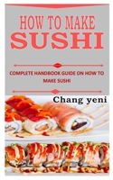 HOW TO MAKE SUSHI: Complete Handbook Guide on How to Make Sushi B09KDSYX3P Book Cover