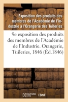 9e Exposition Des Produits Des Membres de l'Académie de l'Industrie. Orangerie, Tuileries, 1846: Catalogue Des Produits Admis À Cette Exposition, ... Remises Par Les Industriels 2329523238 Book Cover