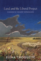Land and the Liberal Project: Canada's Violent Expansion 077486981X Book Cover