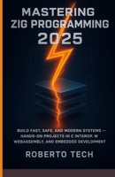 MASTERING ZIG PROGRAMMING 2025: BUILD FAST, SAFE, AND MODERN SYSTEMS — HANDS-ON PROJECTS IN C INTEROP, WEBASSEMBLY, AND EMBEDDED DEVELOPMENT B0FXQQM1V2 Book Cover
