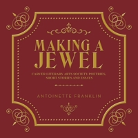 Making a Jewel: Carver Literary Arts Society Poetries, Short Stories and Essays 1665522941 Book Cover