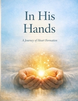 In His Hands: A Journey of Heart Formation B0GYJ5S4VG Book Cover