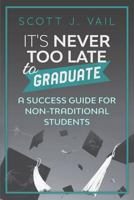 IT'S NEVER TOO LATE to GRADUATE: A Success Guide for Non-Traditional Students 1717107397 Book Cover