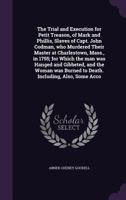 The Trial and execution for petit treason, of Mark and Phillis, slaves of Capt. John Codman 1275079563 Book Cover