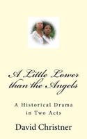 A Little Lower than the Angels: A Historical Drama in Two Acts 1516915739 Book Cover