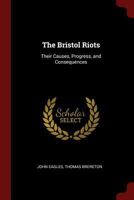 The Bristol Riots: Their Causes, Progress, and Consequences 1017637431 Book Cover