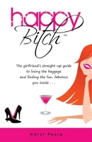 Happy Bitch: The girlfriend's straight-up guide to losing the baggage and finding the fun, fabulous you inside. 1604945257 Book Cover